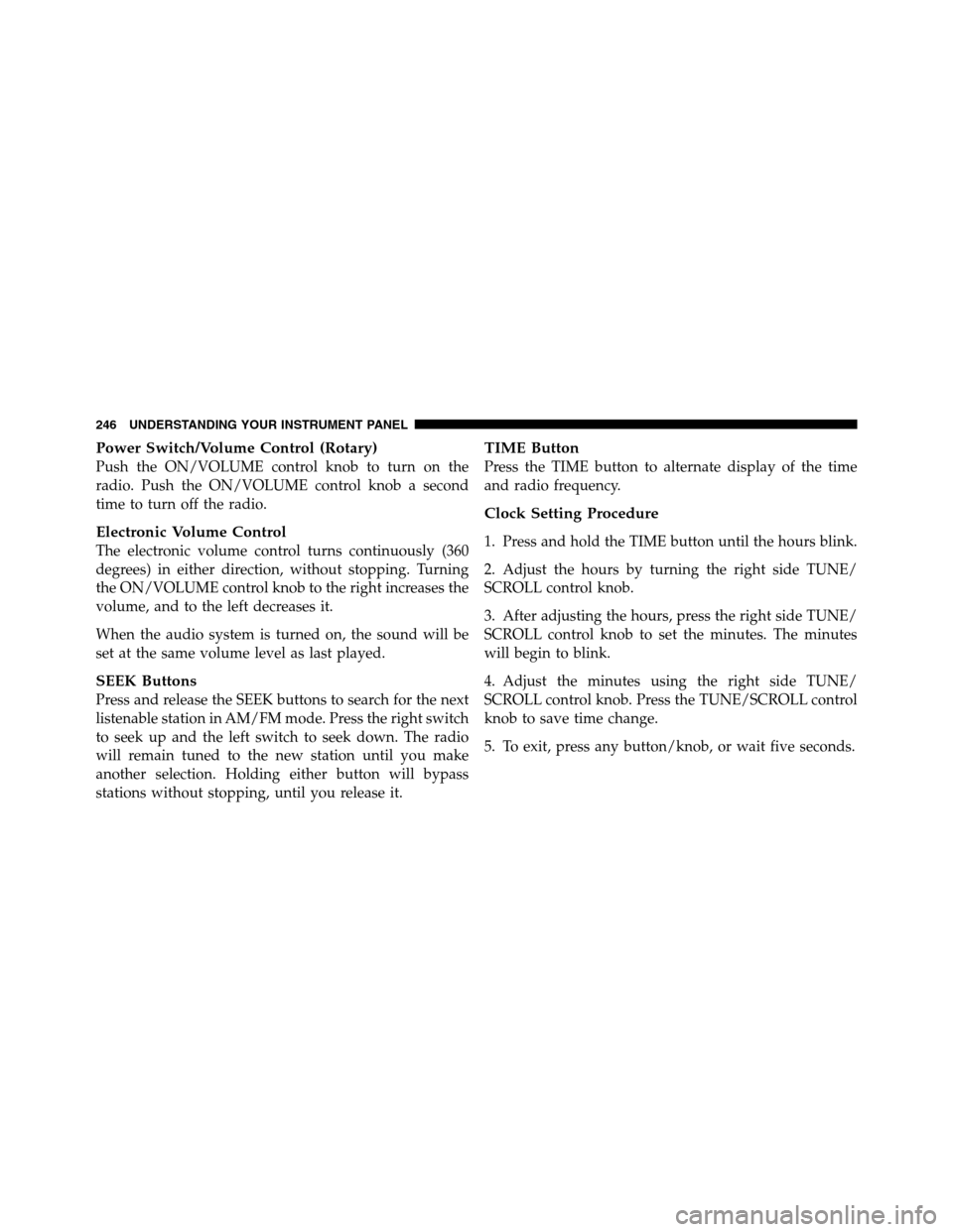 Ram 2500 2011  Owners Manual Power Switch/Volume Control (Rotary)
Push the ON/VOLUME control knob to turn on the
radio. Push the ON/VOLUME control knob a second
time to turn off the radio.
Electronic Volume Control
The electronic