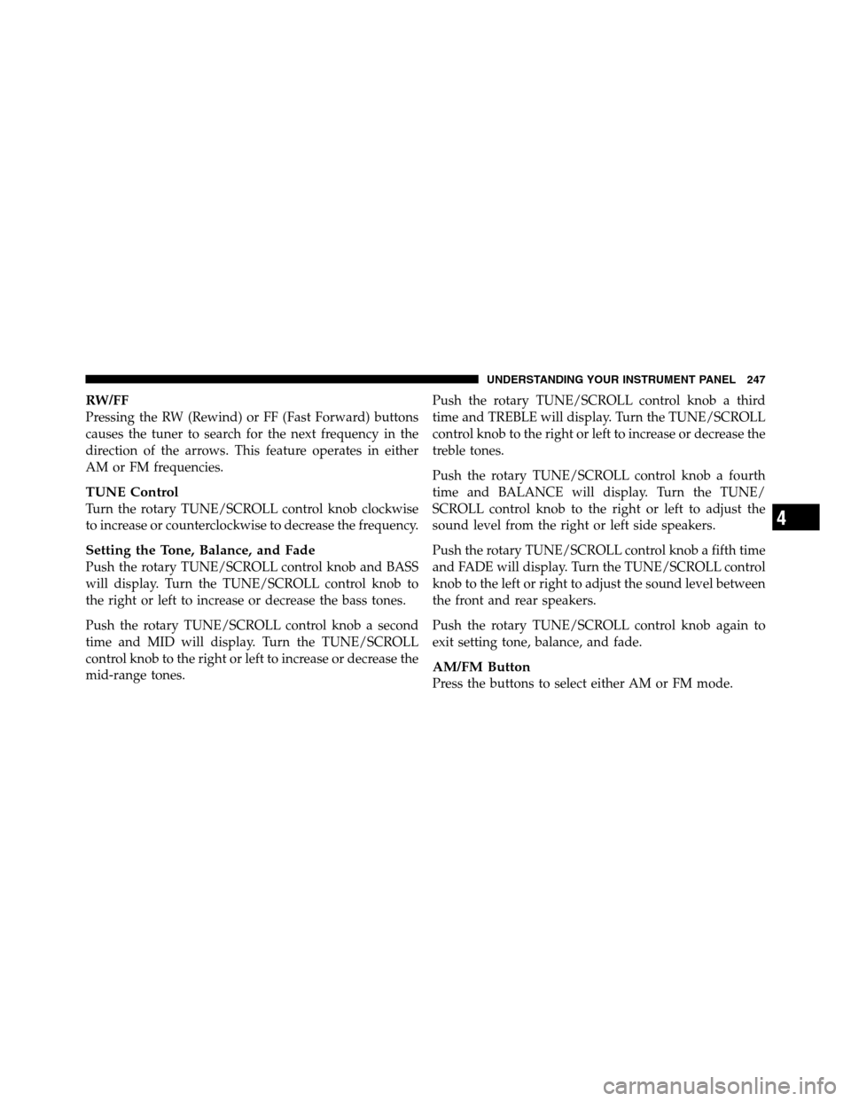 Ram 2500 2011  Owners Manual RW/FF
Pressing the RW (Rewind) or FF (Fast Forward) buttons
causes the tuner to search for the next frequency in the
direction of the arrows. This feature operates in either
AM or FM frequencies.
TUNE