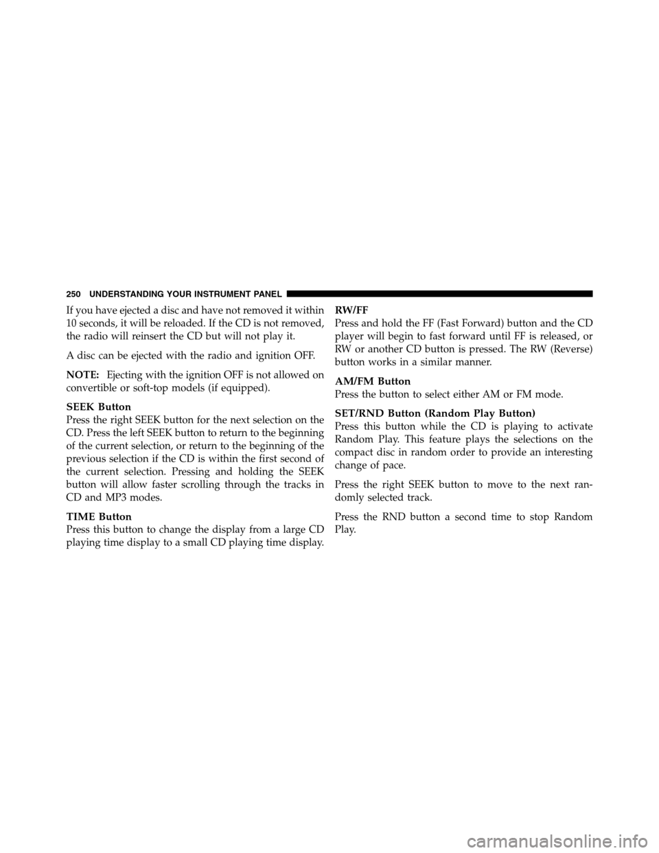 Ram 2500 2011 Service Manual If you have ejected a disc and have not removed it within
10 seconds, it will be reloaded. If the CD is not removed,
the radio will reinsert the CD but will not play it.
A disc can be ejected with the Ram 2500 2011 Service Manual If you have ejected a disc and have not removed it within
10 seconds, it will be reloaded. If the CD is not removed,
the radio will reinsert the CD but will not play it.
A disc can be ejected with the