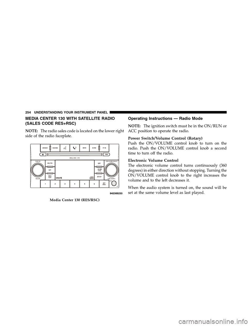 Ram 2500 2011 Owners Guide MEDIA CENTER 130 WITH SATELLITE RADIO
(SALES CODE RES+RSC)
NOTE:The radio sales code is located on the lower right
side of the radio faceplate.
Operating Instructions — Radio Mode
NOTE:The ignition Ram 2500 2011 Owners Guide MEDIA CENTER 130 WITH SATELLITE RADIO
(SALES CODE RES+RSC)
NOTE:The radio sales code is located on the lower right
side of the radio faceplate.
Operating Instructions — Radio Mode
NOTE:The ignition
