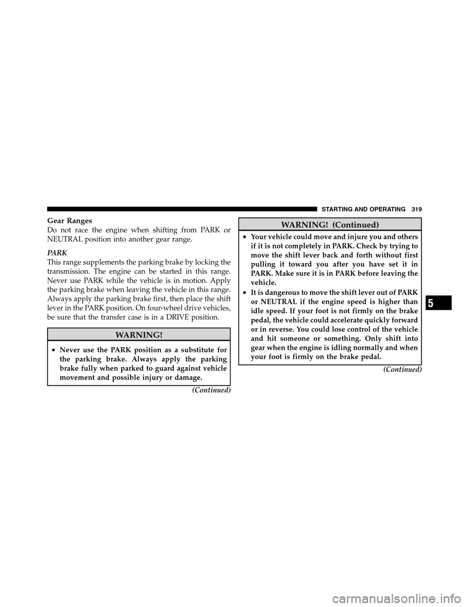 Ram 2500 2011 Repair Manual Gear Ranges
Do not race the engine when shifting from PARK or
NEUTRAL position into another gear range.
PARK
This range supplements the parking brake by locking the
transmission. The engine can be sta Ram 2500 2011 Repair Manual Gear Ranges
Do not race the engine when shifting from PARK or
NEUTRAL position into another gear range.
PARK
This range supplements the parking brake by locking the
transmission. The engine can be sta