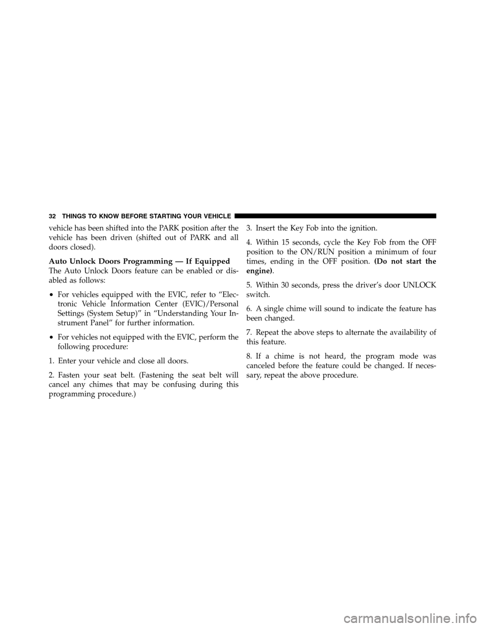 Ram 2500 2011  Owners Manual vehicle has been shifted into the PARK position after the
vehicle has been driven (shifted out of PARK and all
doors closed).
Auto Unlock Doors Programming — If Equipped
The Auto Unlock Doors featur