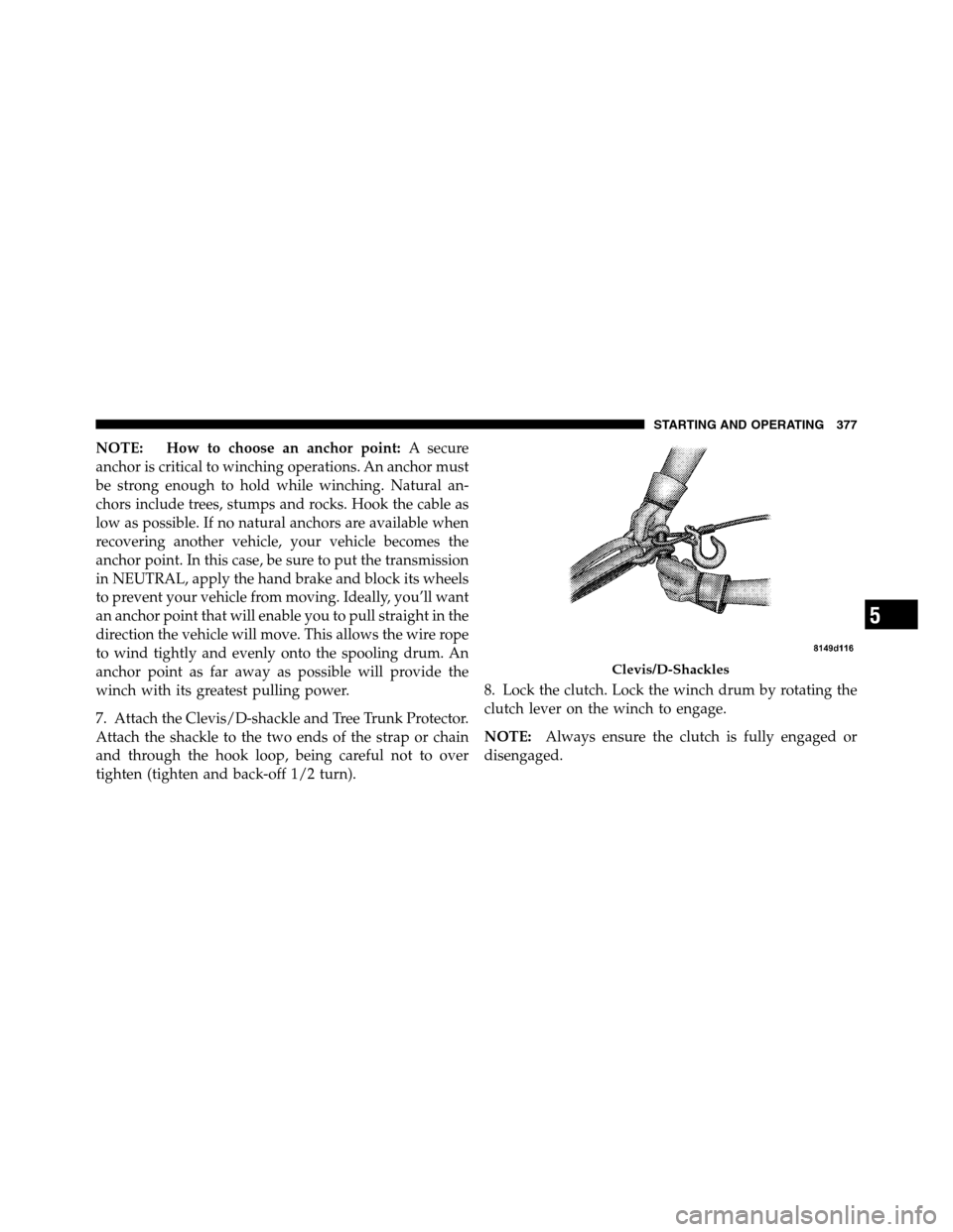 Ram 2500 2011 Owners Manual NOTE: How to choose an anchor point:A secure
anchor is critical to winching operations. An anchor must
be strong enough to hold while winching. Natural an-
chors include trees, stumps and rocks. Hook Ram 2500 2011 Owners Manual NOTE: How to choose an anchor point:A secure
anchor is critical to winching operations. An anchor must
be strong enough to hold while winching. Natural an-
chors include trees, stumps and rocks. Hook