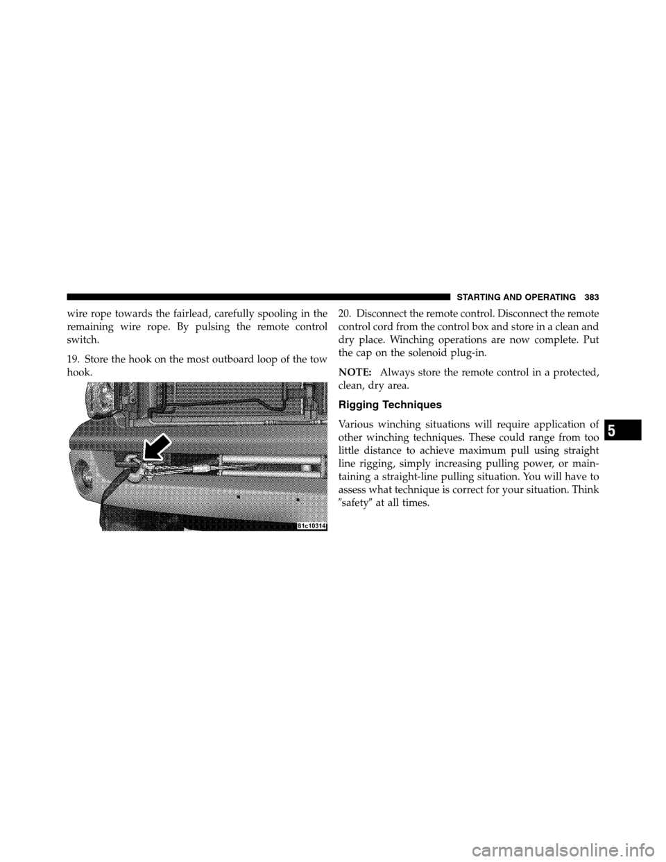 Ram 2500 2011 User Guide wire rope towards the fairlead, carefully spooling in the
remaining wire rope. By pulsing the remote control
switch.
19. Store the hook on the most outboard loop of the tow
hook.20. Disconnect the rem
