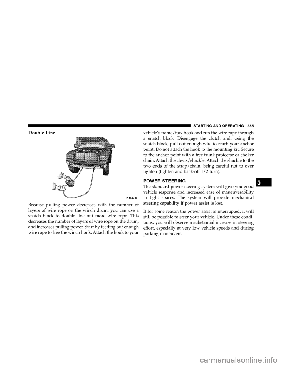 Ram 2500 2011  Owners Manual Double Line
Because pulling power decreases with the number of
layers of wire rope on the winch drum, you can use a
snatch block to double line out more wire rope. This
decreases the number of layers 