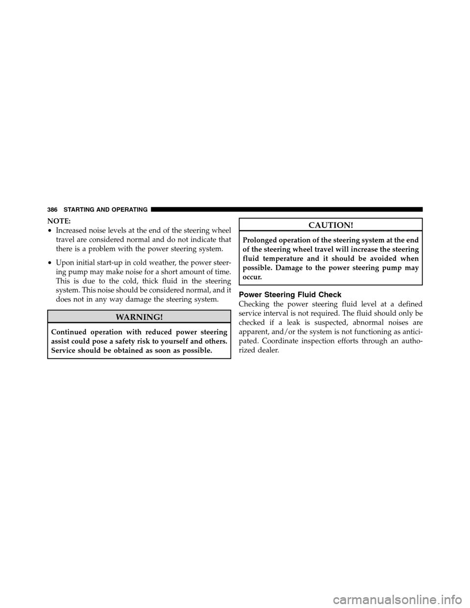 Ram 2500 2011  Owners Manual NOTE:
•Increased noise levels at the end of the steering wheel
travel are considered normal and do not indicate that
there is a problem with the power steering system.
•Upon initial start-up in co