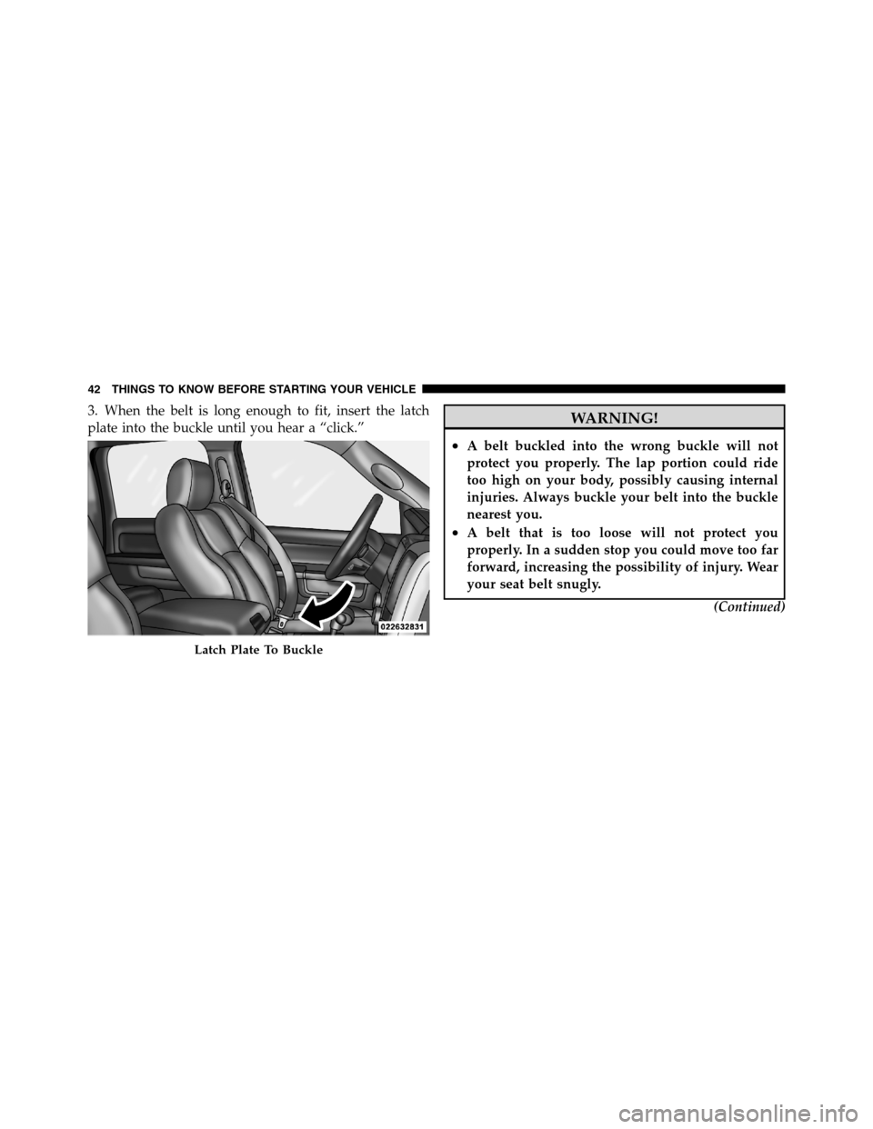 Ram 2500 2011 Service Manual 3. When the belt is long enough to fit, insert the latch
plate into the buckle until you hear a “click.”WARNING!
•A belt buckled into the wrong buckle will not
protect you properly. The lap port