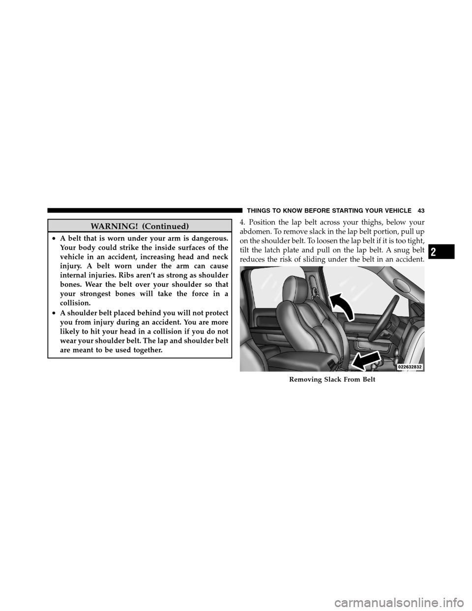 Ram 2500 2011 Service Manual WARNING! (Continued)
•A belt that is worn under your arm is dangerous.
Your body could strike the inside surfaces of the
vehicle in an accident, increasing head and neck
injury. A belt worn under th