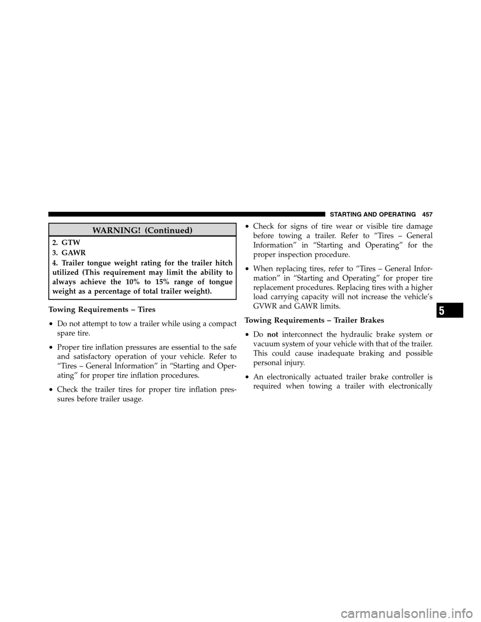 Ram 2500 2011 Service Manual WARNING! (Continued)
2. GTW
3. GAWR
4. Trailer tongue weight rating for the trailer hitch
utilized (This requirement may limit the ability to
always achieve the 10% to 15% range of tongue
weight as a 