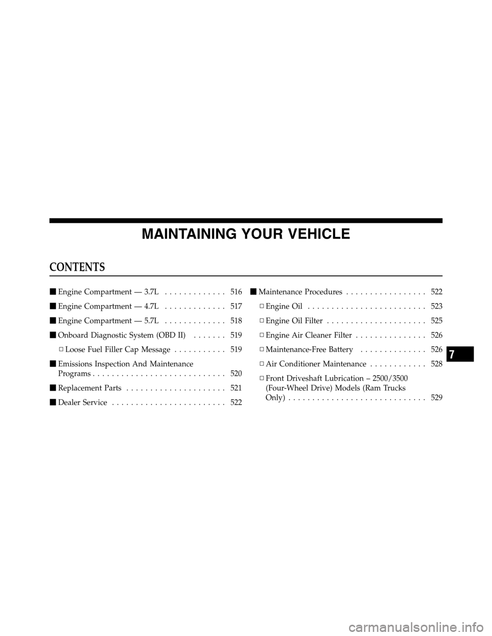 Ram 2500 2011  Owners Manual MAINTAINING YOUR VEHICLE
CONTENTS
Engine Compartment — 3.7L............. 516
Engine Compartment — 4.7L............. 517
Engine Compartment — 5.7L............. 518
Onboard Diagnostic System (