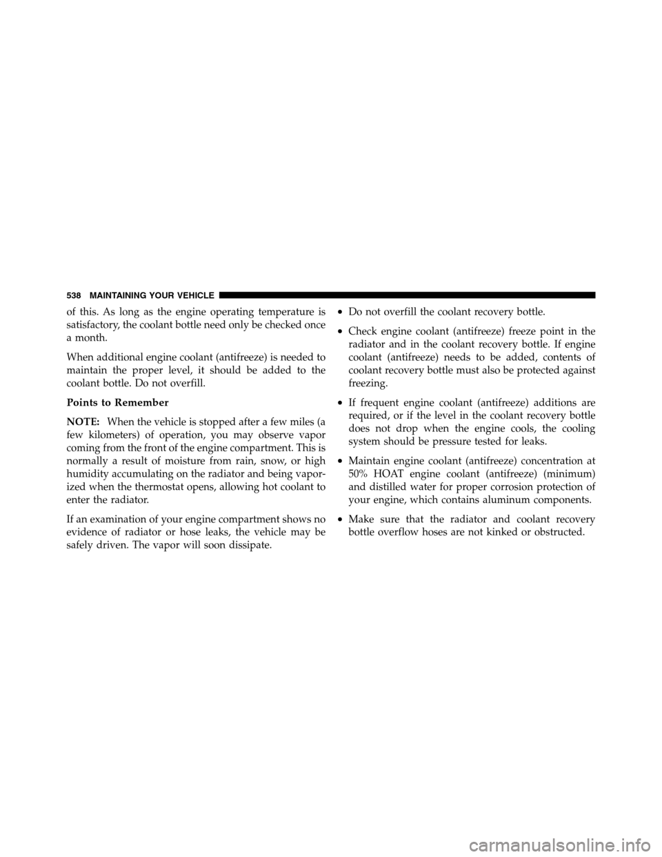 Ram 2500 2011  Owners Manual of this. As long as the engine operating temperature is
satisfactory, the coolant bottle need only be checked once
a month.
When additional engine coolant (antifreeze) is needed to
maintain the proper