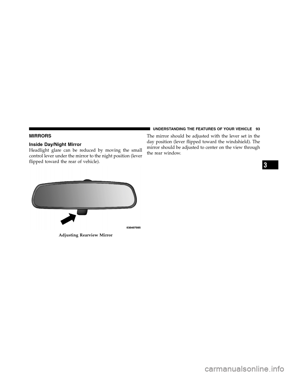 Ram 2500 2011  Owners Manual MIRRORS
Inside Day/Night Mirror
Headlight glare can be reduced by moving the small
control lever under the mirror to the night position (lever
flipped toward the rear of vehicle).The mirror should be 