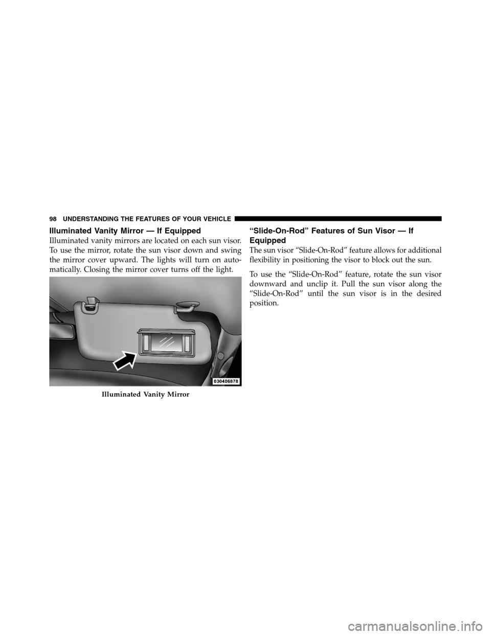Ram 2500 2011  Owners Manual Illuminated Vanity Mirror — If Equipped
Illuminated vanity mirrors are located on each sun visor.
To use the mirror, rotate the sun visor down and swing
the mirror cover upward. The lights will turn