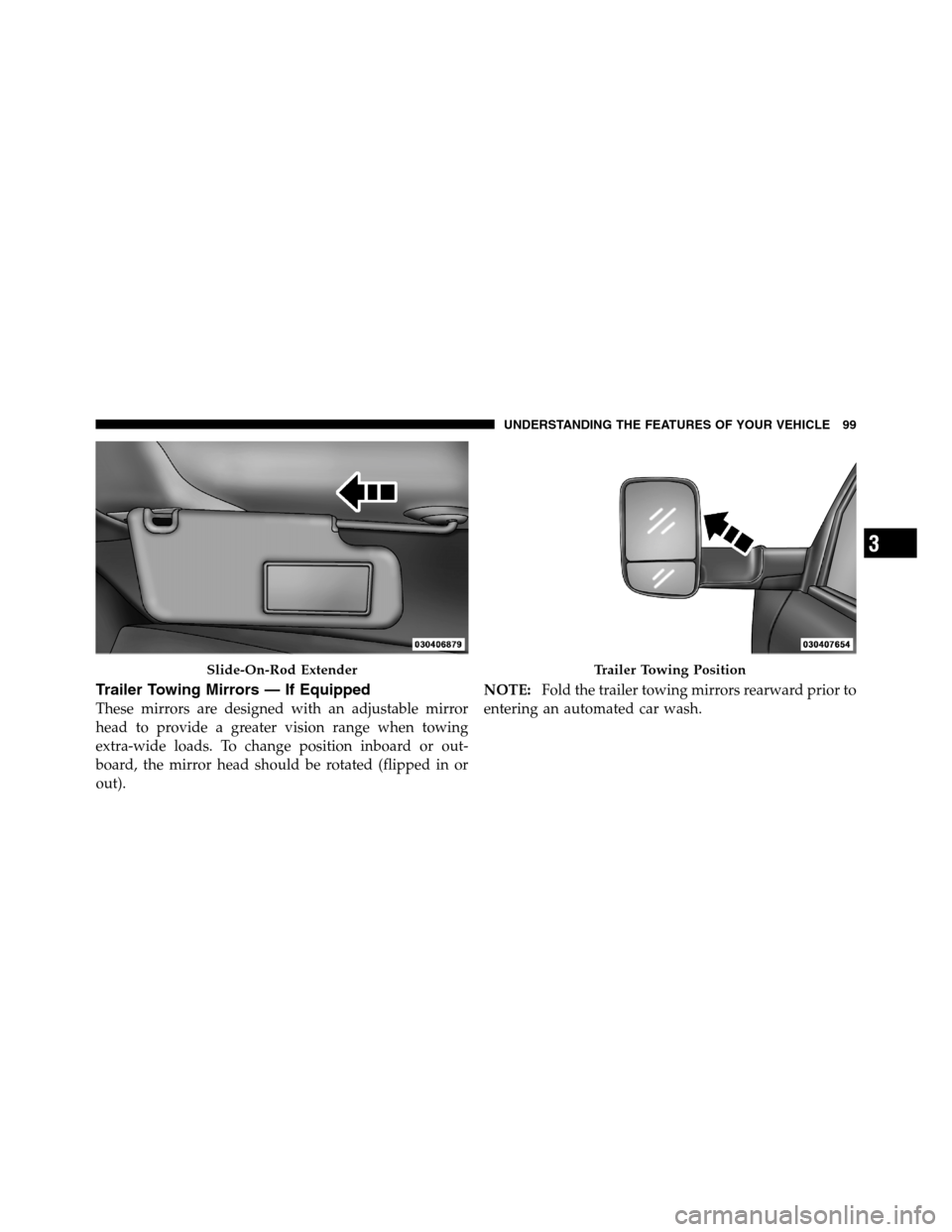 Ram 2500 2011  Owners Manual Trailer Towing Mirrors — If Equipped
These mirrors are designed with an adjustable mirror
head to provide a greater vision range when towing
extra-wide loads. To change position inboard or out-
boar