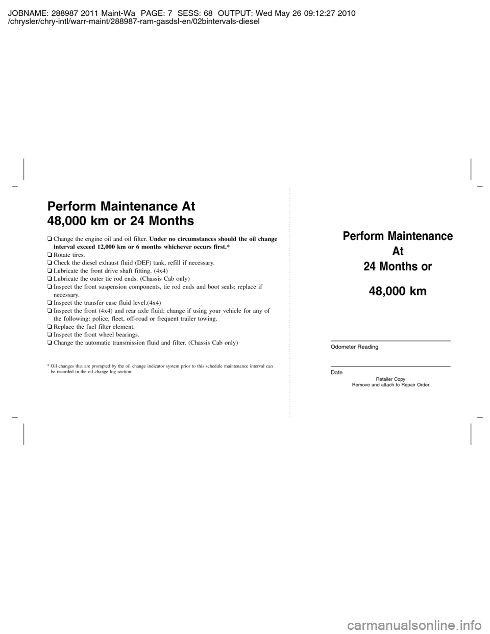Ram 2500 2011  Owners manual (Gas and Diesel) JOBNAME: 288987 2011 Maint-Wa PAGE: 7 SESS: 68 OUTPUT: Wed May 26 09:12:27 2010
/chrysler/chry-intl/warr-maint/288987-ram-gasdsl-en/02bintervals-diesel
Perform Maintenance At
48,000 km or 24 Months
�
