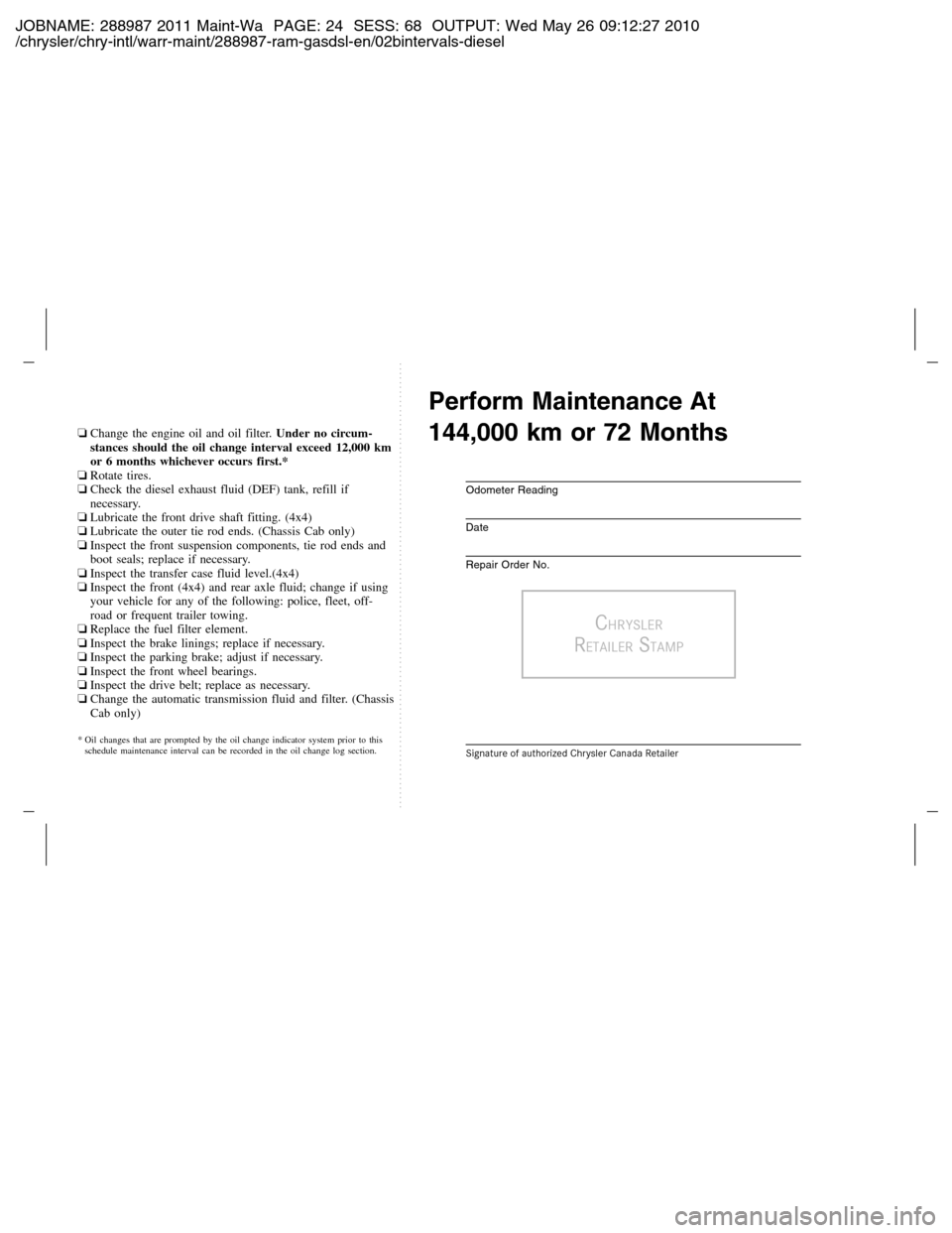 Ram 2500 2011  Owners manual (Gas and Diesel) JOBNAME: 288987 2011 Maint-Wa PAGE: 24 SESS: 68 OUTPUT: Wed May 26 09:12:27 2010
/chrysler/chry-intl/warr-maint/288987-ram-gasdsl-en/02bintervals-diesel
❏Change the engine oil and oil filter.Under n