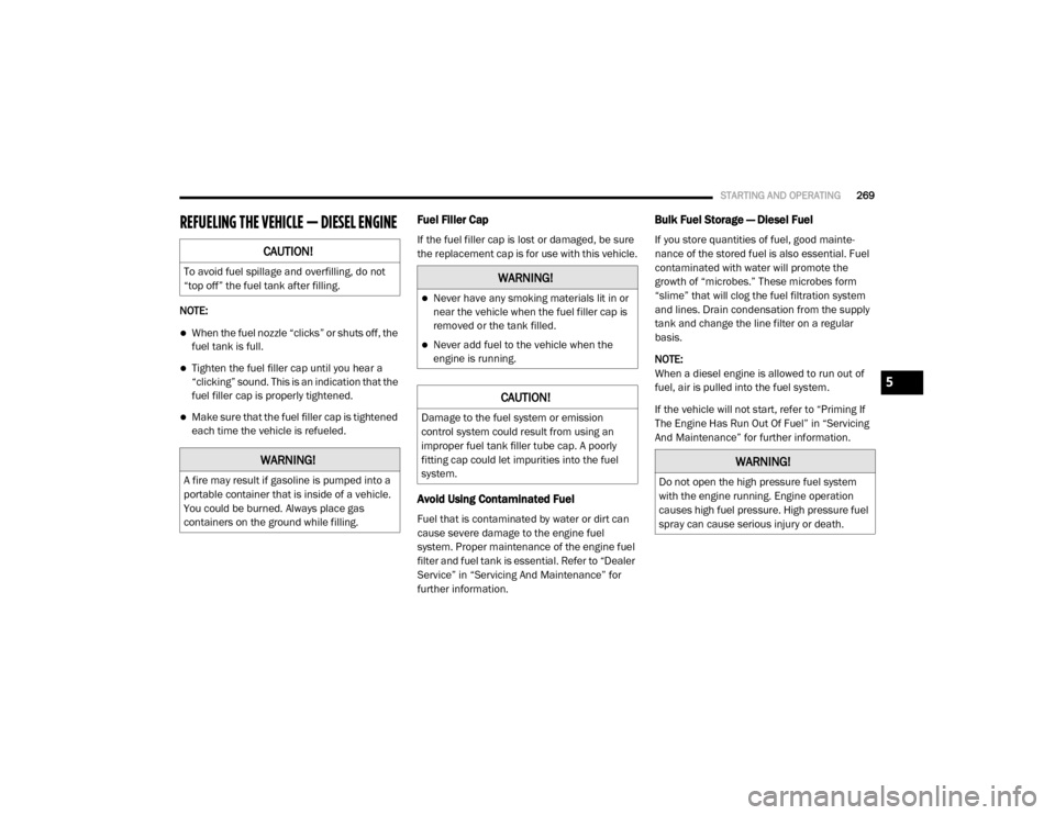 Ram 3500 Chassis Cab 2020 Owners Manual
STARTING AND OPERATING269
REFUELING THE VEHICLE — DIESEL ENGINE
NOTE:
When the fuel nozzle “clicks” or shuts off, the
fuel tank is full.
Tighten the fuel filler cap until you hear a
Ram 3500 Chassis Cab 2020 Owners Manual
STARTING AND OPERATING269
REFUELING THE VEHICLE — DIESEL ENGINE
NOTE:
When the fuel nozzle “clicks” or shuts off, the
fuel tank is full.
Tighten the fuel filler cap until you hear a
