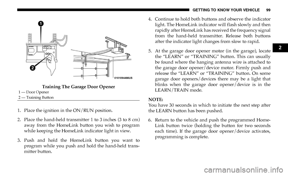 Ram 3500 Chassis Cab 2019  Owners Manual GETTING TO KNOW YOUR VEHICLE 99
Training The Garage Door Opener
1. Place the ignition in the ON/RUN position.
2. Place  the  hand-held  transmitter  1  to  3 inches  (3  to  8  cm) away  from  the  Ho