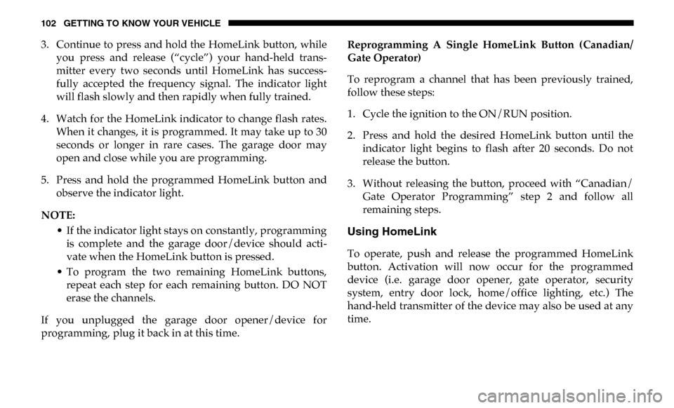 Ram 3500 Chassis Cab 2019  Owners Manual 102 GETTING TO KNOW YOUR VEHICLE
3. Continue to  press and hold the  HomeLink  button, whileyou  press  and  release  (“cycle”)  your  hand-held  trans-
mitter  every  two  seconds  until  HomeLin