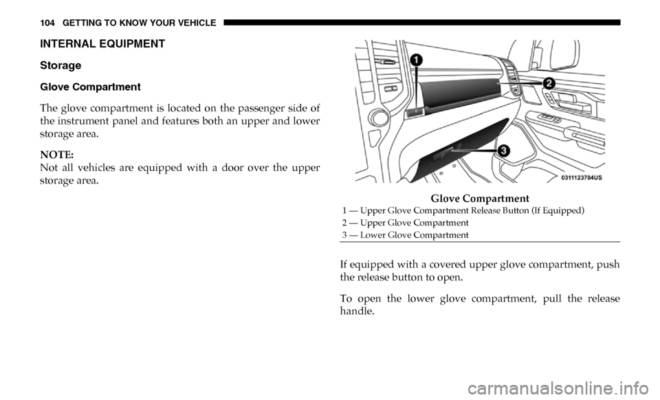 Ram 3500 Chassis Cab 2019 Owners Manual 104 GETTING TO KNOW YOUR VEHICLE
INTERNAL EQUIPMENT
Storage
Glove Compartment
The glove compartment is located on the passenger side of
the instrument panel and features both an upper and Ram 3500 Chassis Cab 2019 Owners Manual 104 GETTING TO KNOW YOUR VEHICLE
INTERNAL EQUIPMENT
Storage
Glove Compartment
The glove compartment is located on the passenger side of
the instrument panel and features both an upper and