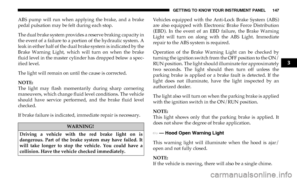 Ram 3500 Chassis Cab 2019  Owners Manual GETTING TO KNOW YOUR INSTRUMENT PANEL 147
ABS  pump  will  run  when  applying  the  brake,  and  a  brake
pedal pulsation may be felt during each stop.
The dual brake system provides a reserve brakin
