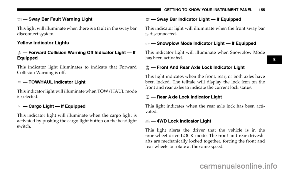 Ram 3500 Chassis Cab 2019 Owners Manual GETTING TO KNOW YOUR INSTRUMENT PANEL 155
— Sway Bar Fault Warning Light
This light will illuminate when there is a fault in the sway bar
disconnect system.
Yellow Indicator Lights
— Forward Col Ram 3500 Chassis Cab 2019 Owners Manual GETTING TO KNOW YOUR INSTRUMENT PANEL 155
— Sway Bar Fault Warning Light
This light will illuminate when there is a fault in the sway bar
disconnect system.
Yellow Indicator Lights
— Forward Col