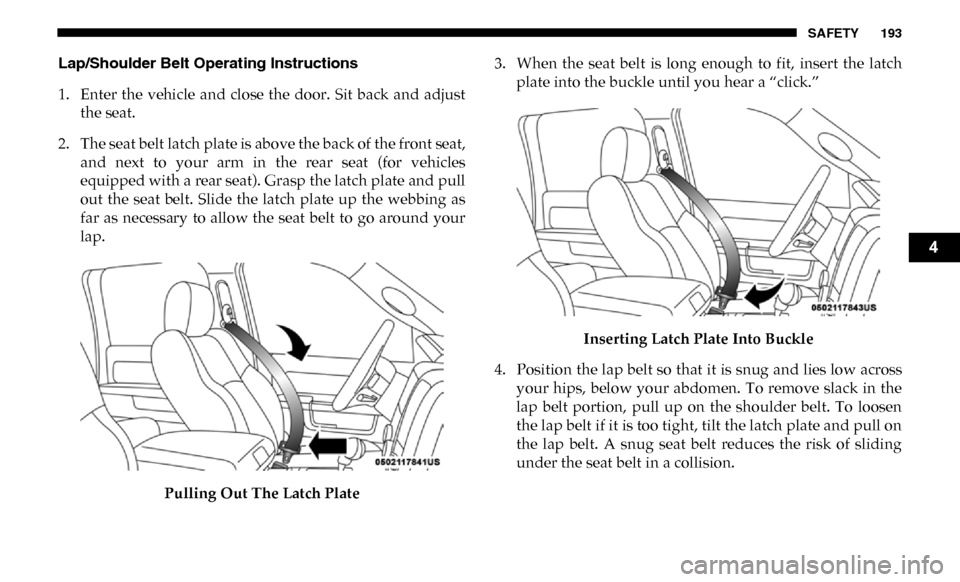 Ram 3500 Chassis Cab 2019 Owners Manual SAFETY 193
Lap/Shoulder Belt Operating Instructions
1. Enter the vehicle and close the door. Sit back and adjustthe seat.
2. The seat belt latch plate is above the back of the front seat, a Ram 3500 Chassis Cab 2019 Owners Manual SAFETY 193
Lap/Shoulder Belt Operating Instructions
1. Enter the vehicle and close the door. Sit back and adjustthe seat.
2. The seat belt latch plate is above the back of the front seat, a