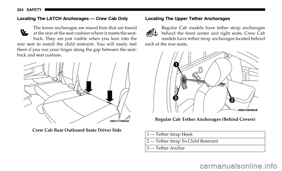 Ram 3500 Chassis Cab 2019 Owners Manual 224 SAFETY
Locating The LATCH Anchorages — Crew Cab Only The lower anchorages are round bars that are found
at the rear of the seat cushion where it meets the seat -
back. They are just visible Ram 3500 Chassis Cab 2019 Owners Manual 224 SAFETY
Locating The LATCH Anchorages — Crew Cab Only The lower anchorages are round bars that are found
at the rear of the seat cushion where it meets the seat -
back. They are just visible