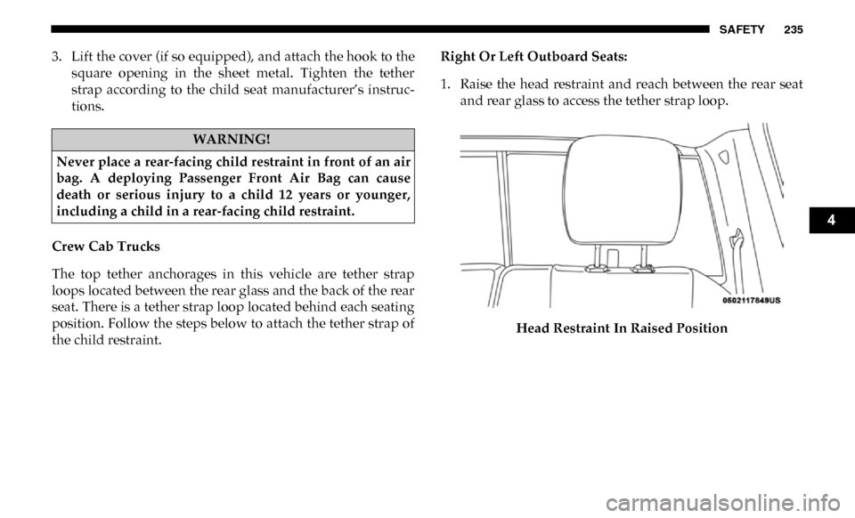 Ram 3500 Chassis Cab 2019  Owners Manual SAFETY 235
3. Lift the cover (if so equipped), and attach the hook to thesquare  opening  in  the  sheet  metal.  Tighten  the  tether
strap  according  to  the  child  seat  manufacturer’s  instruc