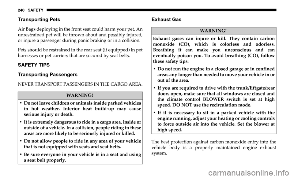 Ram 3500 Chassis Cab 2019  Owners Manual 240 SAFETY
Transporting Pets   
Air Bags deploying in the front seat could harm your pet. An
unrestrained pet will be thrown about and possibly injured,
or injure a passenger during panic braking or i