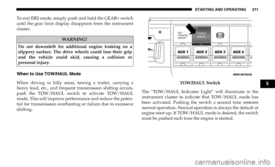Ram 3500 Chassis Cab 2019  Owners Manual STARTING AND OPERATING 271
To exit ERS mode, simply push and hold the GEAR+ switch
until  the  gear  limit  display  disappears  from  the  instrument
cluster.
When to Use TOW/HAUL Mode
When  driving 