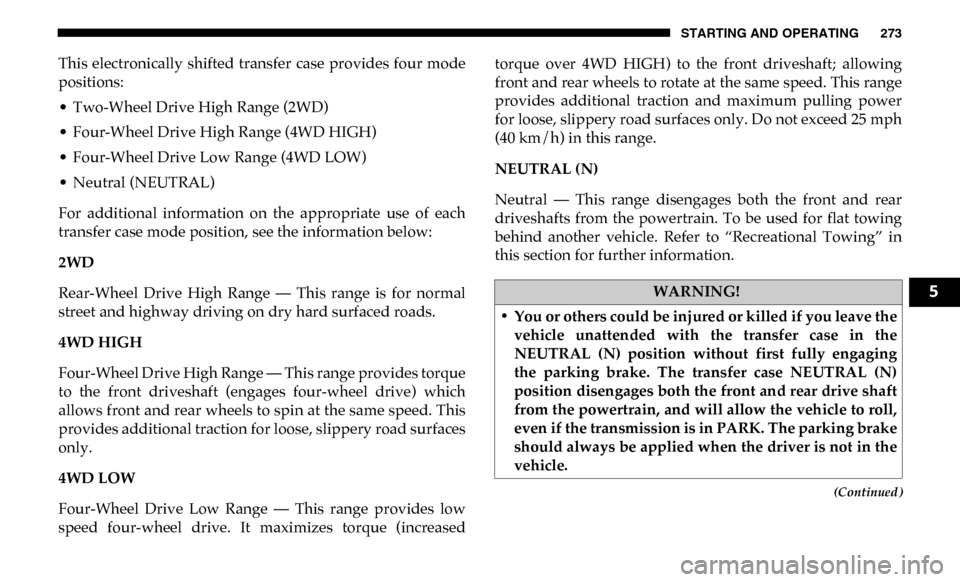 Ram 3500 Chassis Cab 2019 Owners Manual STARTING AND OPERATING 273
(Continued)
This electronically shifted transfer case provides four mode
positions:
• Two-Wheel Drive High Range (2WD)
• Four-Wheel Drive High Range (4WD HIGH)
Ram 3500 Chassis Cab 2019 Owners Manual STARTING AND OPERATING 273
(Continued)
This electronically shifted transfer case provides four mode
positions:
• Two-Wheel Drive High Range (2WD)
• Four-Wheel Drive High Range (4WD HIGH)