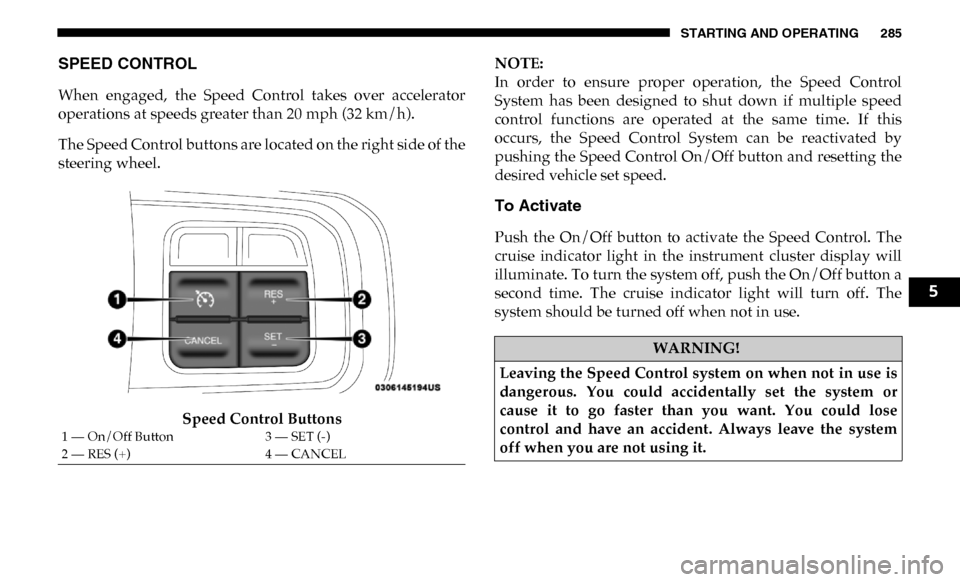 Ram 3500 Chassis Cab 2019 Owners Manual STARTING AND OPERATING 285
SPEED CONTROL
When engaged, the Speed Control takes over accelerator
operations at speeds greater than 20 mph (32 km/h).
The Speed Control buttons are located on the Ram 3500 Chassis Cab 2019 Owners Manual STARTING AND OPERATING 285
SPEED CONTROL
When engaged, the Speed Control takes over accelerator
operations at speeds greater than 20 mph (32 km/h).
The Speed Control buttons are located on the