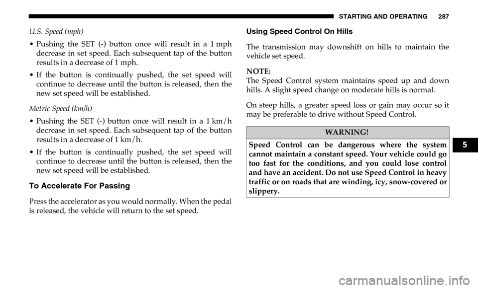 Ram 3500 Chassis Cab 2019  Owners Manual STARTING AND OPERATING 287
U.S. Speed (mph) 
• Pushing  the  SET  (-)  button  once  will  result  in  a  1 mph decrease  in  set  speed.  Each  subsequent  tap  of  the  button
results in a decreas