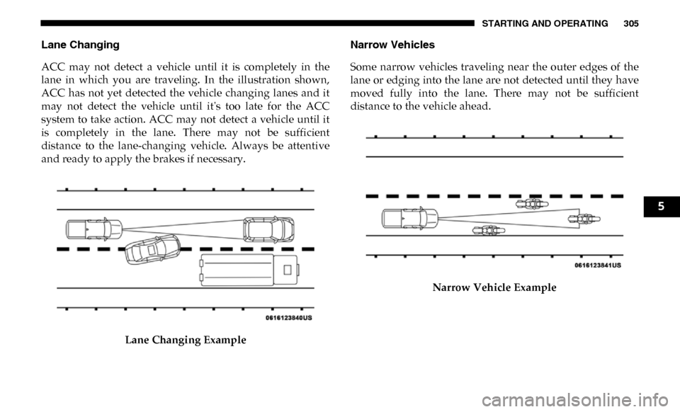 Ram 3500 Chassis Cab 2019  Owners Manual STARTING AND OPERATING 305
Lane Changing
ACC  may  not  detect  a  vehicle  until  it  is  completely  in  the
lane  in  which  you  are  traveling.  In  the  illustration  shown,
ACC  has  not  yet  