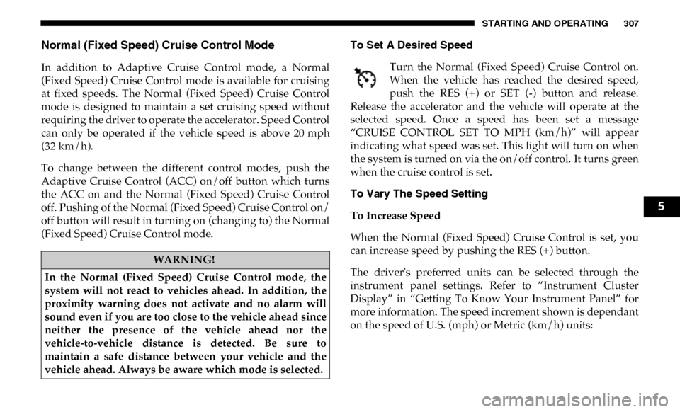 Ram 3500 Chassis Cab 2019  Owners Manual STARTING AND OPERATING 307
Normal (Fixed Speed) Cruise Control Mode
In  addition  to  Adaptive  Cruise  Control  mode,  a  Normal
(Fixed  Speed)  Cruise  Control  mode  is  available  for  cruising
at