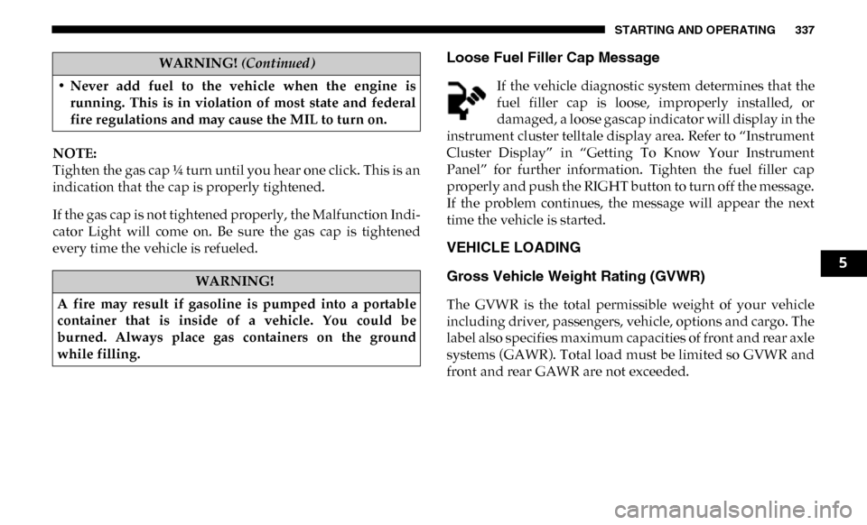 Ram 3500 Chassis Cab 2019 Owners Manual STARTING AND OPERATING 337
NOTE:
Tighten the gas cap ¼ turn until you hear one click. This is an
indication that the cap is properly tightened.
If the gas cap is not tightened properly, the Malfunct Ram 3500 Chassis Cab 2019 Owners Manual STARTING AND OPERATING 337
NOTE:
Tighten the gas cap ¼ turn until you hear one click. This is an
indication that the cap is properly tightened.
If the gas cap is not tightened properly, the Malfunct