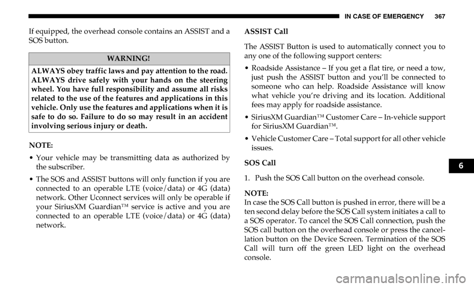 Ram 3500 Chassis Cab 2019  Owners Manual IN CASE OF EMERGENCY 367
If equipped, the overhead console contains an ASSIST and a
SOS button.
NOTE:
• Your  vehicle  may  be  transmitting  data  as  authorized  bythe subscriber.
• The SOS and 