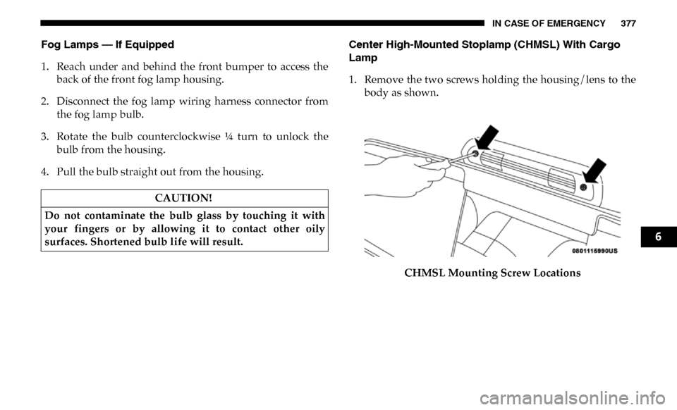 Ram 3500 Chassis Cab 2019 Owners Manual IN CASE OF EMERGENCY 377
Fog Lamps — If Equipped
1. Reach under and behind the front bumper to access theback of the front fog lamp housing.
2. Disconnect the fog lamp wiring harness Ram 3500 Chassis Cab 2019 Owners Manual IN CASE OF EMERGENCY 377
Fog Lamps — If Equipped
1. Reach under and behind the front bumper to access theback of the front fog lamp housing.
2. Disconnect the fog lamp wiring harness