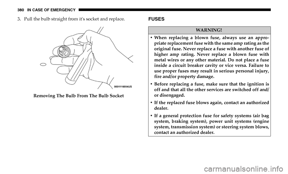 Ram 3500 Chassis Cab 2019 Owners Manual 380 IN CASE OF EMERGENCY
3. Pull the bulb straight from its socket and replace.Removing The Bulb From The Bulb SocketFUSES
WARNING!
• When replacing a blown fuse, always use an appro -
pria Ram 3500 Chassis Cab 2019 Owners Manual 380 IN CASE OF EMERGENCY
3. Pull the bulb straight from its socket and replace.Removing The Bulb From The Bulb SocketFUSES
WARNING!
• When replacing a blown fuse, always use an appro -
pria
