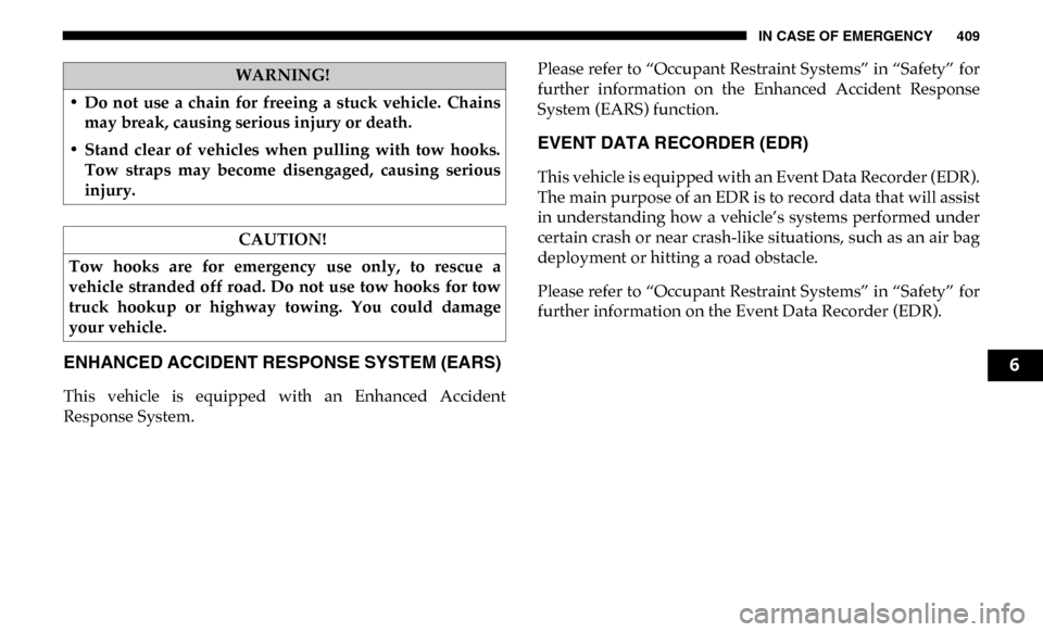 Ram 3500 Chassis Cab 2019 Service Manual IN CASE OF EMERGENCY 409
ENHANCED ACCIDENT RESPONSE SYSTEM (EARS) 
This  vehicle  is  equipped  with  an  Enhanced  Accident
Response System.Please refer to “Occupant Restraint Systems” in “Safe