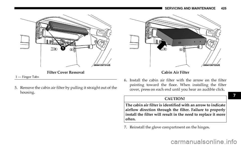 Ram 3500 Chassis Cab 2019 Owners Manual SERVICING AND MAINTENANCE 425
Filter Cover Removal
5. Remove the cabin air filter by pulling it straight out of the housing. Cabin Air Filter
6. Install the cabin air filter with the arrow on Ram 3500 Chassis Cab 2019 Owners Manual SERVICING AND MAINTENANCE 425
Filter Cover Removal
5. Remove the cabin air filter by pulling it straight out of the housing. Cabin Air Filter
6. Install the cabin air filter with the arrow on