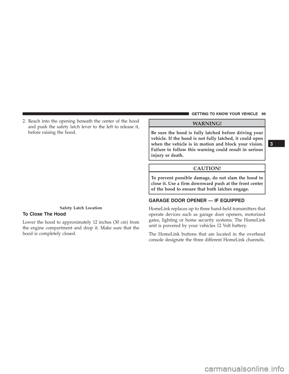 Ram 3500 Chassis Cab 2018 User Guide 2. Reach into the opening beneath the center of the hoodand push the safety latch lever to the left to release it,
before raising the hood.
To Close The Hood
Lower the hood to approximately 12 inches 