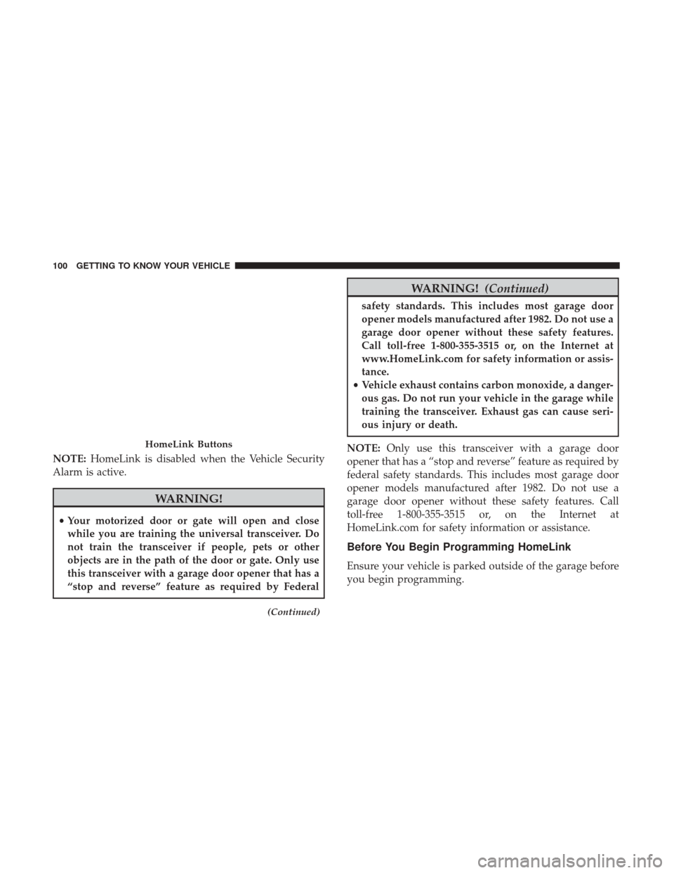 Ram 3500 Chassis Cab 2018 User Guide NOTE:HomeLink is disabled when the Vehicle Security
Alarm is active.
WARNING!
• Your motorized door or gate will open and close
while you are training the universal transceiver. Do
not train the tra Ram 3500 Chassis Cab 2018 User Guide NOTE:HomeLink is disabled when the Vehicle Security
Alarm is active.
WARNING!
• Your motorized door or gate will open and close
while you are training the universal transceiver. Do
not train the tra