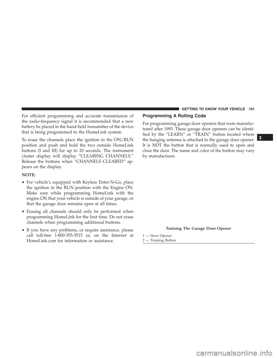 Ram 3500 Chassis Cab 2018 User Guide For efficient programming and accurate transmission of
the radio-frequency signal it is recommended that a new
battery be placed in the hand-held transmitter of the device
that is being programmed to 