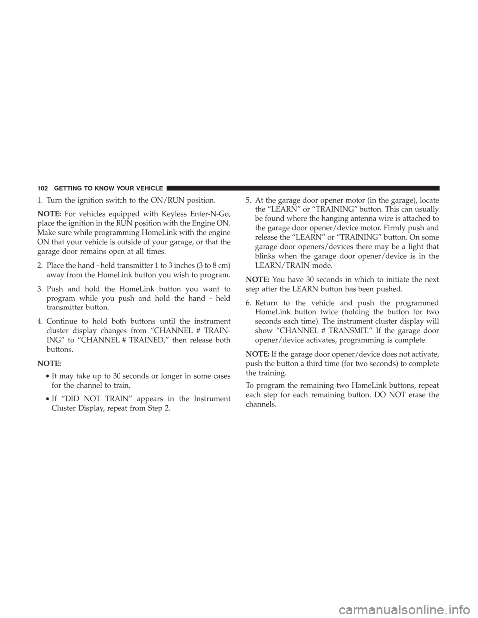 Ram 3500 Chassis Cab 2018  Owners Manual 1. Turn the ignition switch to the ON/RUN position.
NOTE:For vehicles equipped with Keyless Enter-N-Go,
place the ignition in the RUN position with the Engine ON.
Make sure while programming HomeLink 