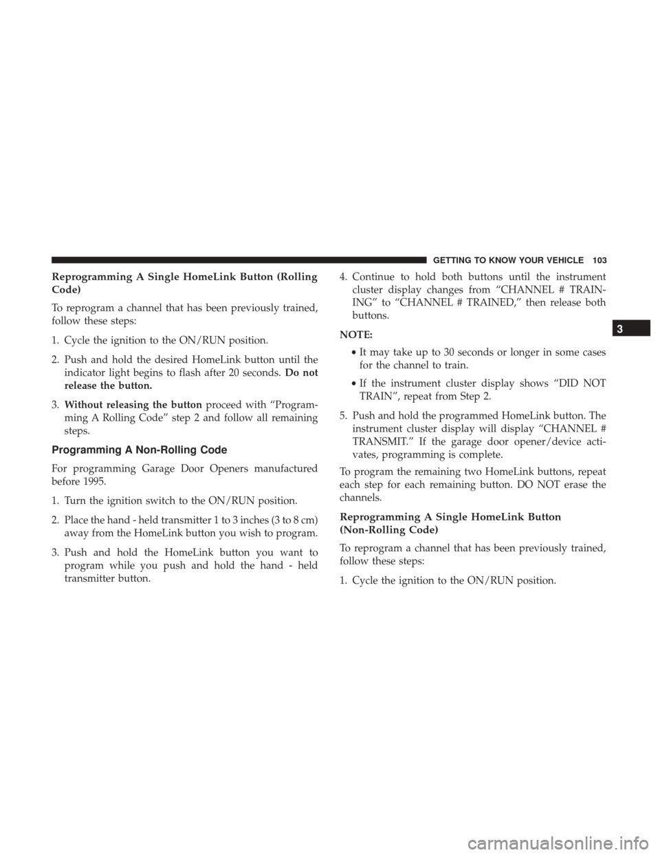 Ram 3500 Chassis Cab 2018 User Guide Reprogramming A Single HomeLink Button (Rolling
Code)
To reprogram a channel that has been previously trained,
follow these steps:
1. Cycle the ignition to the ON/RUN position.
2. Push and hold the de Ram 3500 Chassis Cab 2018 User Guide Reprogramming A Single HomeLink Button (Rolling
Code)
To reprogram a channel that has been previously trained,
follow these steps:
1. Cycle the ignition to the ON/RUN position.
2. Push and hold the de