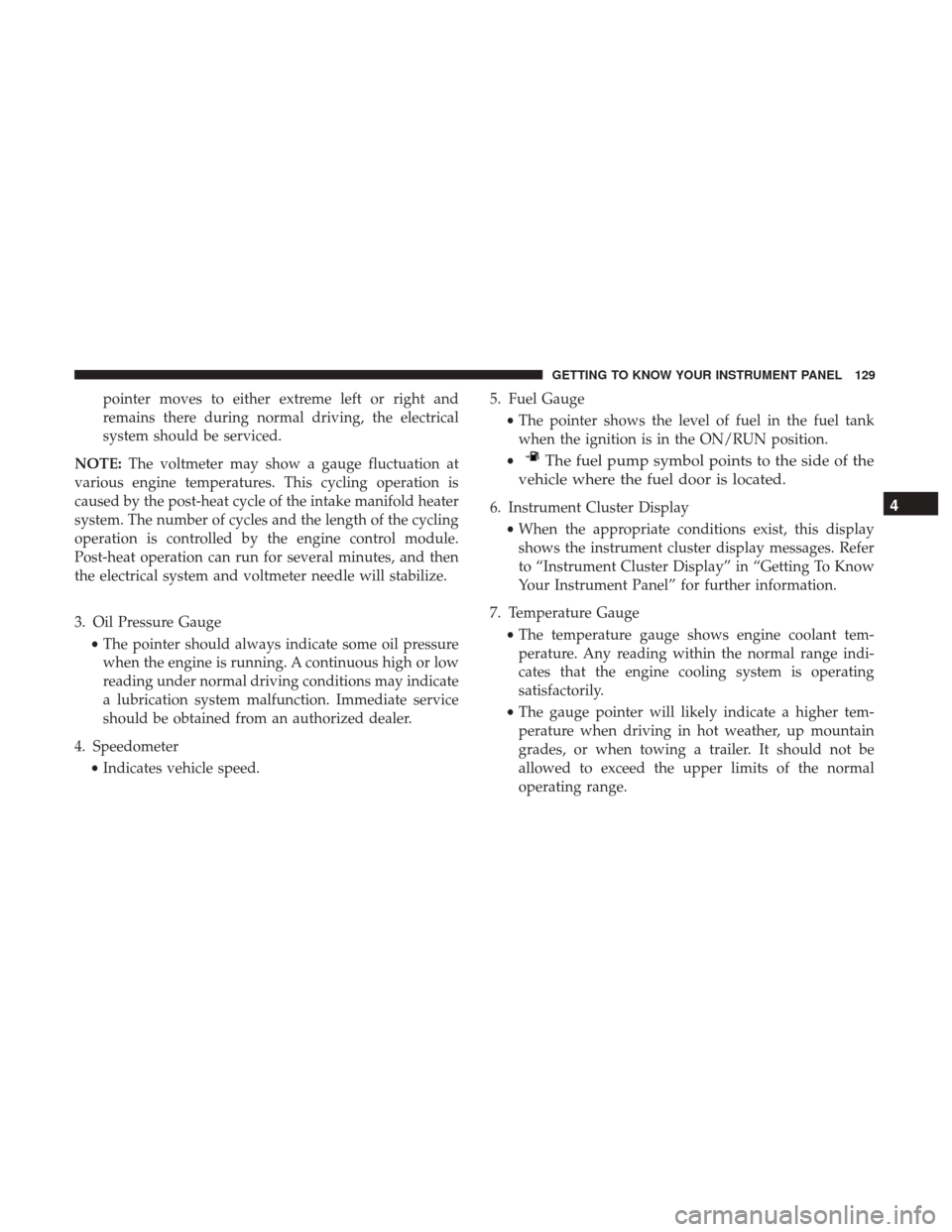 Ram 3500 Chassis Cab 2018  Owners Manual pointer moves to either extreme left or right and
remains there during normal driving, the electrical
system should be serviced.
NOTE: The voltmeter may show a gauge fluctuation at
various engine temp