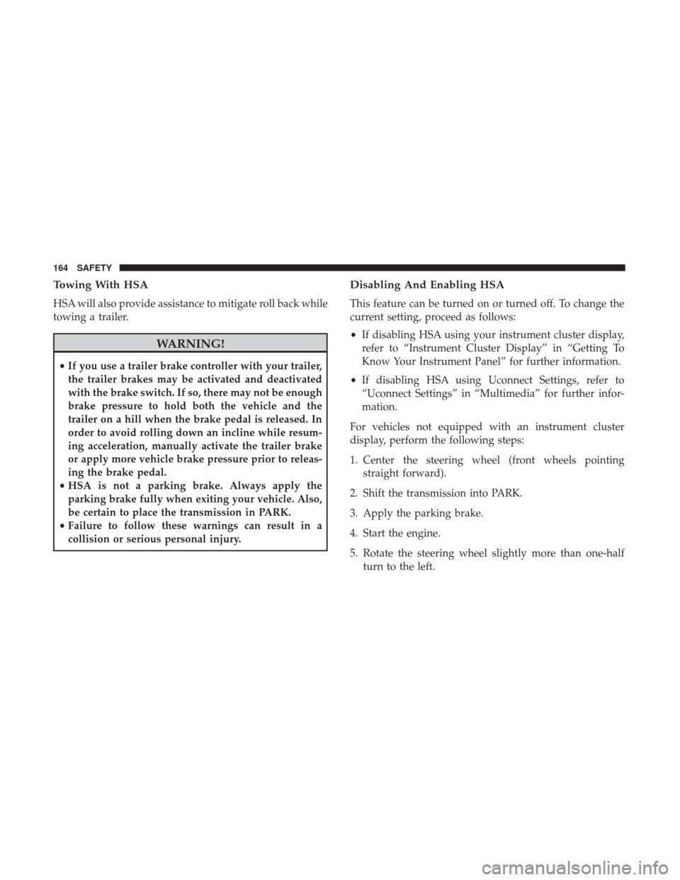 Ram 3500 Chassis Cab 2018 Service Manual Towing With HSA
HSA will also provide assistance to mitigate roll back while
towing a trailer.
WARNING!
•If you use a trailer brake controller with your trailer,
the trailer brakes may be activated Ram 3500 Chassis Cab 2018 Service Manual Towing With HSA
HSA will also provide assistance to mitigate roll back while
towing a trailer.
WARNING!
•If you use a trailer brake controller with your trailer,
the trailer brakes may be activated