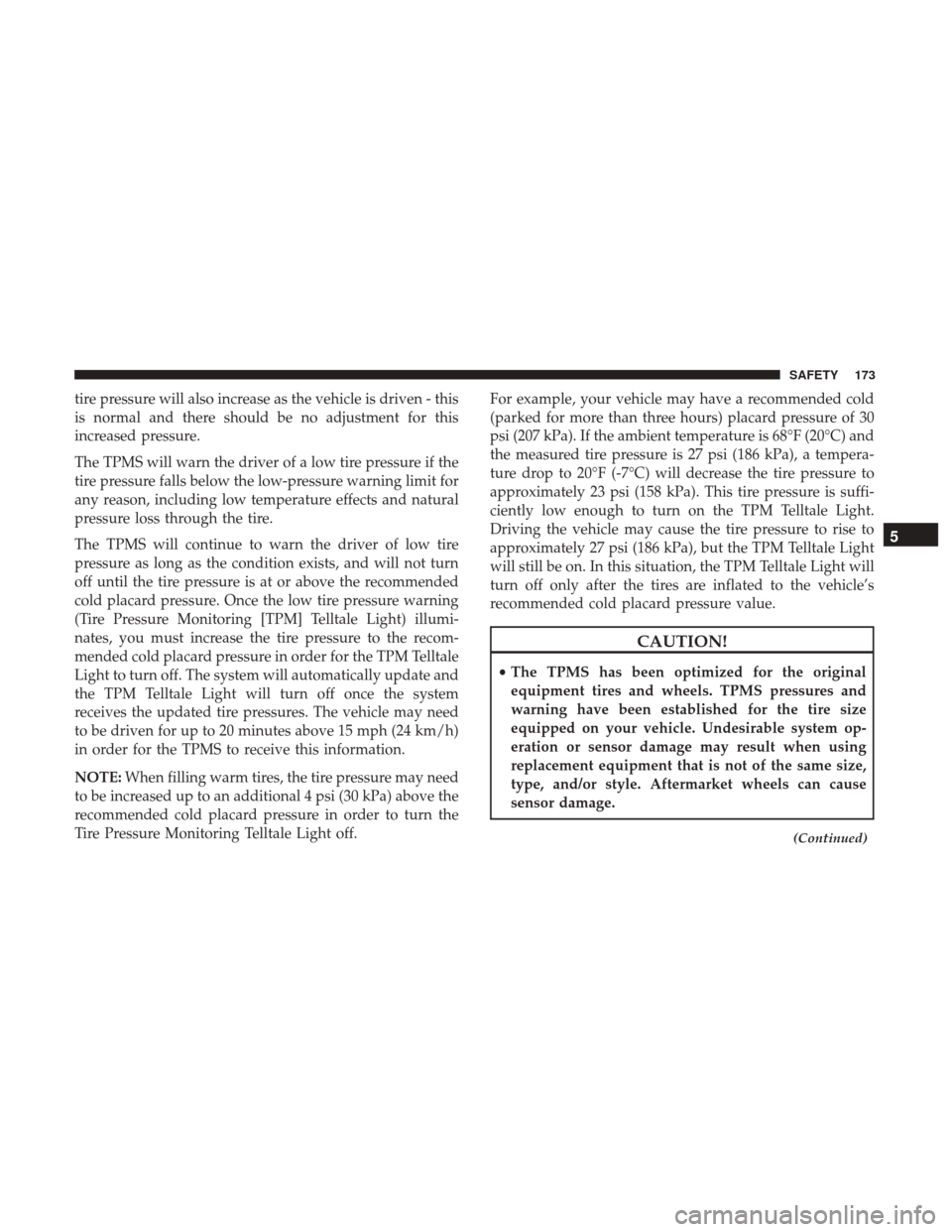 Ram 3500 Chassis Cab 2018  Owners Manual tire pressure will also increase as the vehicle is driven - this
is normal and there should be no adjustment for this
increased pressure.
The TPMS will warn the driver of a low tire pressure if the
ti